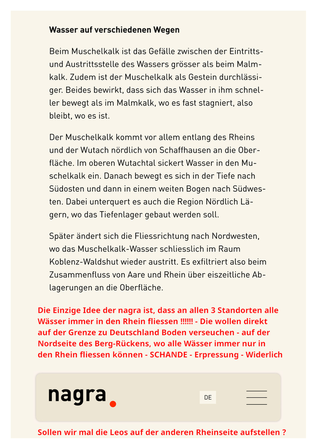  und direkt am Rhein plant die nagra ein untiefes, nasses    NICHT-Endlager - und gibt zu das es über und unter der    geplanten Struktur im dünnschichtigen Bröckelton Wasser    gibt - Kann mal jemand diesen Wahnsinn aufhalten BITTE      https://nagra.ch/